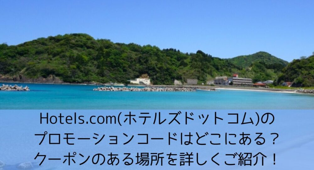 Hotels.com(ホテルズドットコム)のプロモーションコードはどこにある？クーポンのある場所を詳しくご紹介！